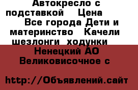 Автокресло с подставкой. › Цена ­ 4 000 - Все города Дети и материнство » Качели, шезлонги, ходунки   . Ненецкий АО,Великовисочное с.